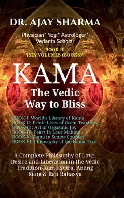 KAMA The Vedic Way to Bliss - Book-II (Six Volumes): A Complete Philosophy of Love, Desire, and Liberation in the Vedic Tradition - Kama Sutra, Anang by Dr Ajay Sharma