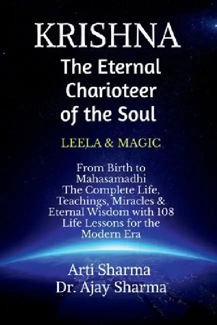 KRISHNA-The Eternal Charioteer of the Soul - BOOK-I: From Birth to Mahasamadhi: The Complete Life, Teachings Miracles & Eternal Wisdom with 108 Life L by Arti Sharma, Dr Ajay Sharma