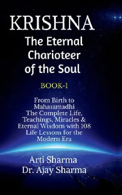 KRISHNA-The Eternal Charioteer of the Soul - BOOK-I: From Birth to Mahasamadhi: The Complete Life, Teachings Miracles & Eternal Wisdom with 108 Life L by Arti Sharma, Dr Ajay Sharma