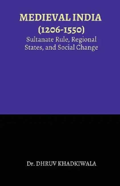 Medieval India: (1206-1550): Sultanate Rule, Regional States, and Social Change by Dr Dhruv Khadkiwala