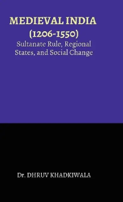 Medieval India: (1206-1550): Sultanate Rule, Regional States, and Social Change by Dr Dhruv Khadkiwala
