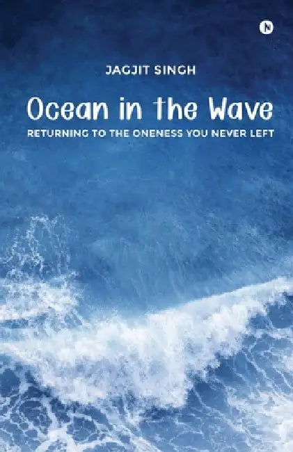 Ocean in the Wave: Returning to the Oneness You Never Left by Jagjit Singh