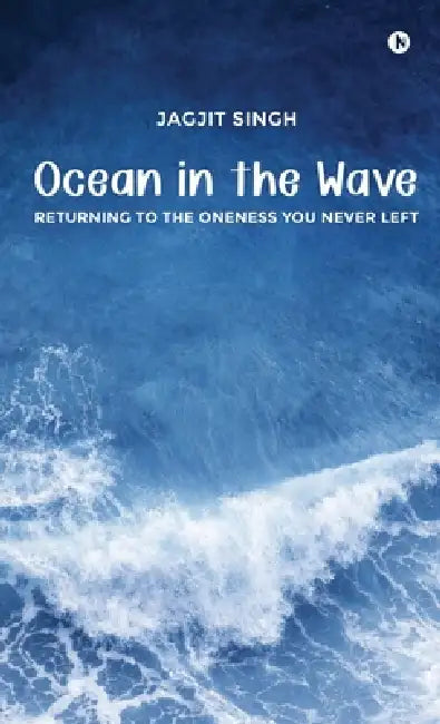 Ocean in the Wave: Returning to the Oneness You Never Left by Jagjit Singh
