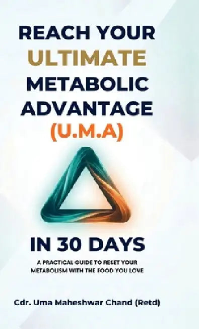 Reach Your Ultimate Metabolic Advantage (U.M.A) in 30 Days: A Practical Guide to Reset Your Metabolism with the Food You Love by Uma Maheshwar Chand