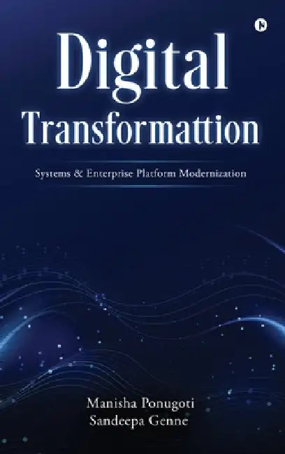 Digital Transformation Systems and Enterprise Platform Modernization by Manisha Ponugoti, Sandeepa Genne