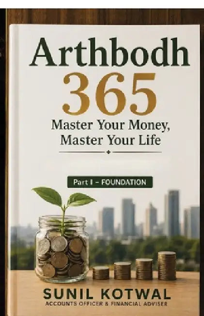 Arthbodh 365: Master Your Money, Master Your Life - Part I: Foundation: 365 Days to Transform Your Money Mindset, Build Wealth, and Achieve Financial by Sunil Kotwal