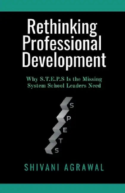 Rethinking Professional Development: Why S.T.E.P.S Is the Missing System School Leaders Need by Shivani Agrawal