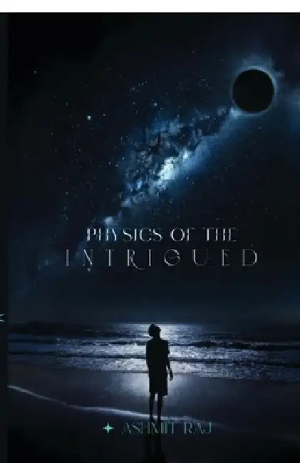 Physics of the Intrigued: Where Questions Become Universes by Ashmit Raj