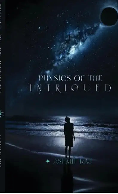 Physics of the Intrigued: Where Questions Become Universes by Ashmit Raj