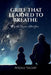 Grief That Learned to Breathe: In the Quiet After You by Anjali Yadav