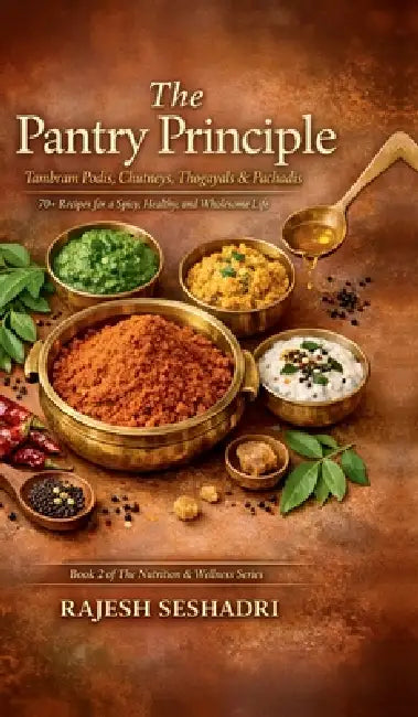 The Pantry Principle: Tambram Podis, Chutneys, Thogayals & Pachadis: 70+ Recipes for a Spicy, Healthy, and Wholesome Life by Rajesh Seshadri