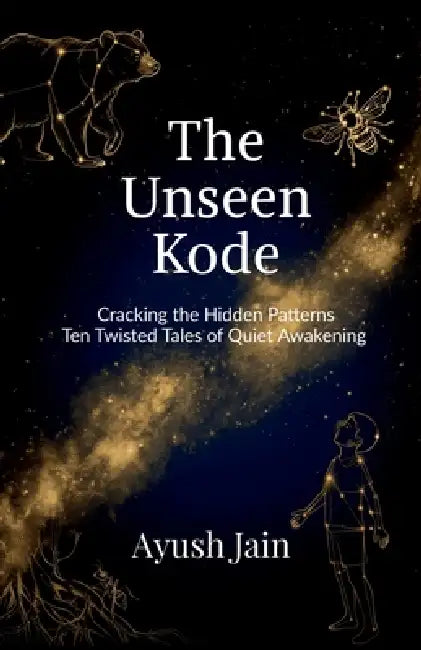The Unseen Kode: Cracking the Hidden Patterns: Ten Twisted Tales of Quiet Awakening by Ayush Jain