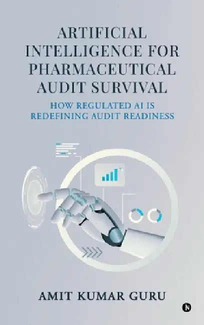 Artificial Intelligence for Pharmaceutical Audit Survival: How Regulated AI Is Redefining Audit Readiness by Amit Kumar Guru