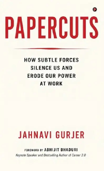 Papercuts: How Subtle Forces Silence Us and Erode Our Power at Work by Jahnavi Gurjer