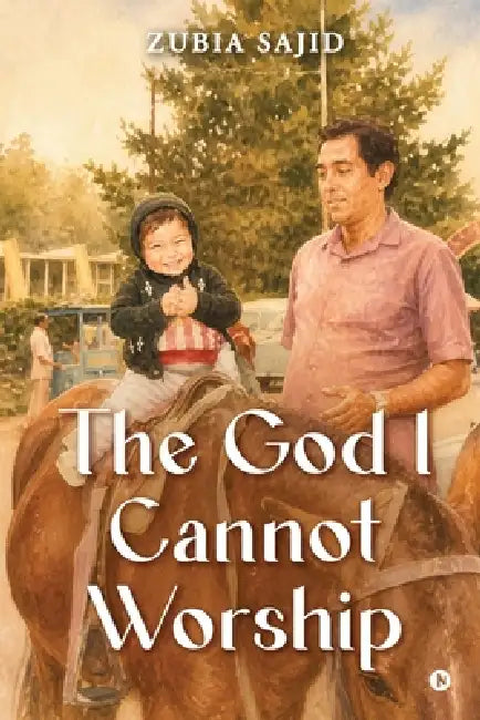 The God I Cannot Worship by Zubia Sajid