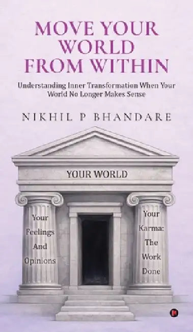 Move Your World From Within: Understanding Inner Transformation When Your World No Longer Makes Sense by Nikhil P Bhandare
