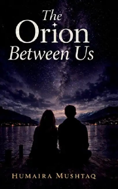 The Orion Between Us: Secrets Shared in Silence by Humaira Mushtaq