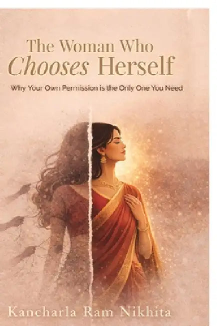 The Woman Who Chooses Herself: Why your own permission is the only one you need by Kancharla Ram Nikhita