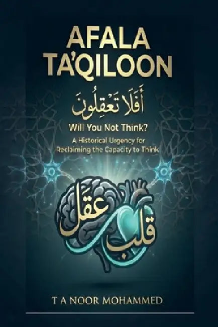 AFALA TA'QILOON - Will You Not Think?: A Historical Urgency for Reclaiming the Capacity to Think by T a Noor Mohammed