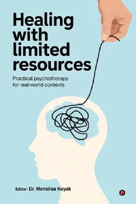 Healing with Limited Resources: Practical Psychotherapy for Real-World Contexts by Dr Monalisa Nayak