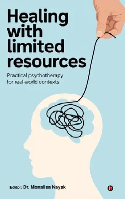 Healing with Limited Resources: Practical Psychotherapy for Real-World Contexts by Dr Monalisa Nayak