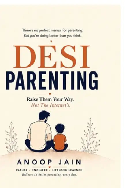 Desi Parenting: Raise Them Your Way. Not The Internet's by Anoop Jain