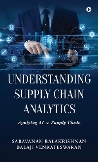 Understanding Supply Chain Analytics: Applying AI to Supply Chain by Saravanan Balakrishnan