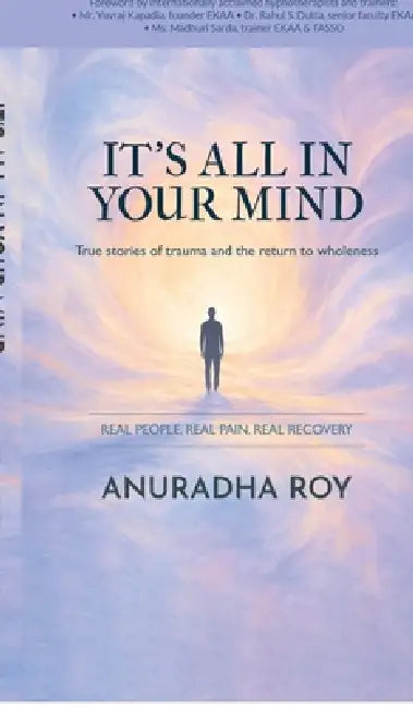 It's All in Your Mind: True stories of trauma and the return to wholeness by Anuradha Roy