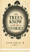 The Trees Know All The Stories by Saharia R