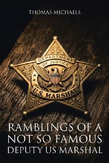 Ramblings of a Not So Famous Deputy US Marshal by Thomas Michaels