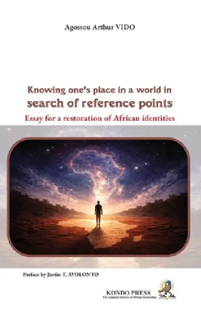 Knowing One's Place in a World in Search of Reference Points: Essay for a Restoration of African Identities by Agossou A. Vido