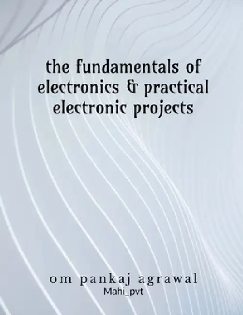 The fundamentals of electronics and practical electronic projects: Electronic Components by Om Agrawal