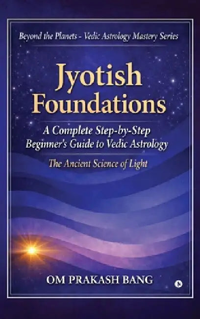 Jyotish Foundations: A Complete Step-by-Step Beginner's Guide to Vedic Astrology by Om Prakash Bang