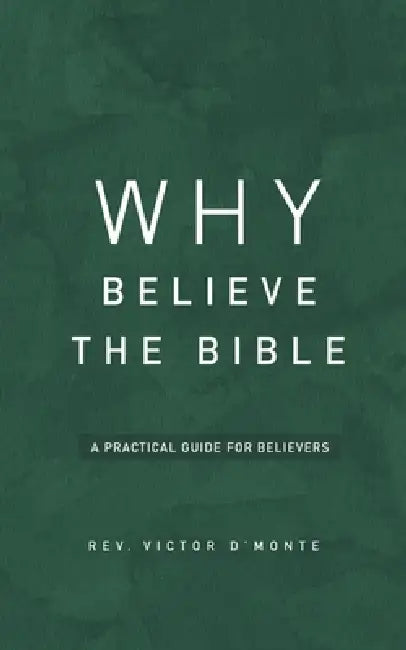 Why Believe The Bible: A Practical Guide for Believers by Victor d'Monte
