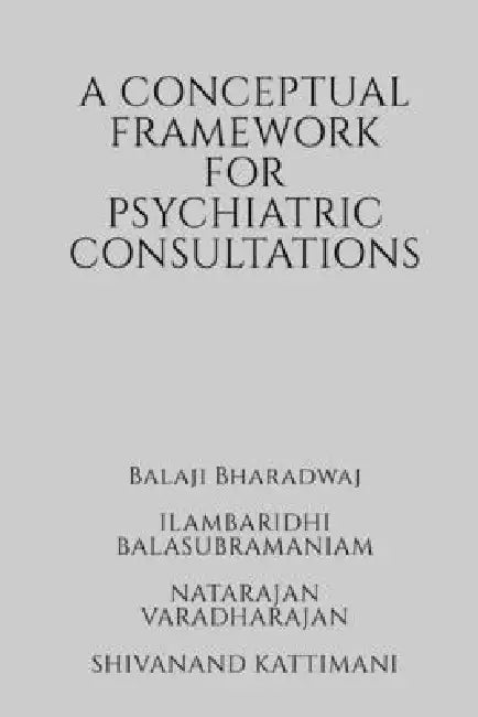 A conceptual framework for psychiatric consultations: Approach to providing a psychiatric consultation by Balaji Bharadwaj