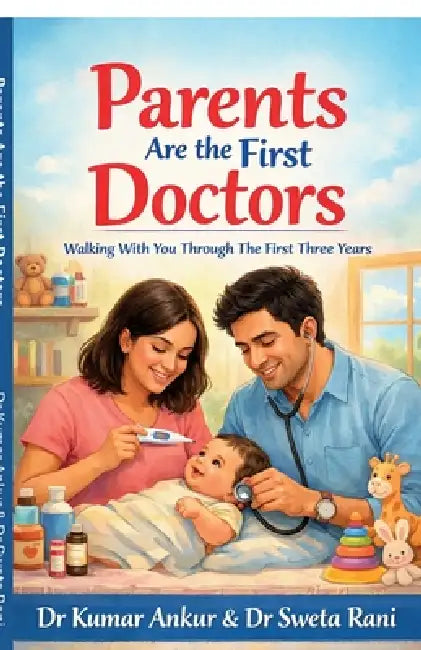 Parents Are the First Doctors: Walking With You Through The First Three Years -A Gentle Parenting Guide by Dr Kumar Ankur