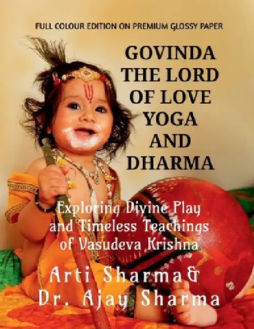 Govinda the Lord of Love Yoga and Dharma: Exploring Divine Play and Timeless Teachings of Vasudeva Krishna by Arti Sharma, Dr Ajay Sharma
