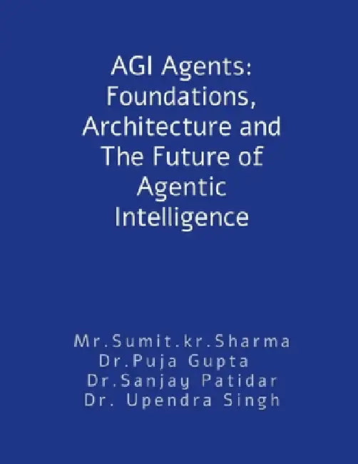 AGI Agents: Foundations, Architecture and The Future of Agentic Intelligence: For developers and stakeholders by Sumit Kumar Sharma
