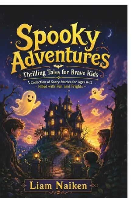 Spooky Adventures: Thrilling Tales for Brave Kids by Liam Naiken