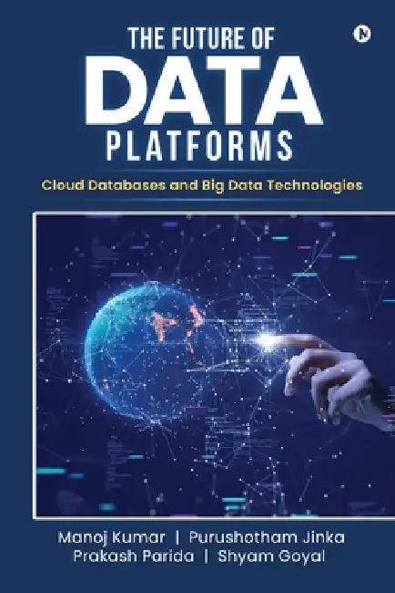 The Future of Data Platforms: Cloud Databases and Big Data Technologies by Manoj Kumar, Purushotham Jinka, Prakash Parida Shyam Goyal