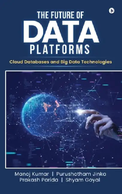 The Future of Data Platforms: Cloud Databases and Big Data Technologies by Manoj Kumar, Purushotham Jinka, Shyam Goyal Prakash Parida
