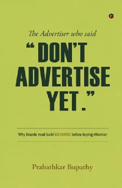 The Advertiser who said "Don't Advertise Yet.": Why Brands must build MEANING before buying Attention by Prabathkar Bupathy