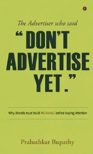 The Advertiser who said "Don't Advertise Yet.": Why Brands must build MEANING before buying Attention by Prabathkar Bupathy