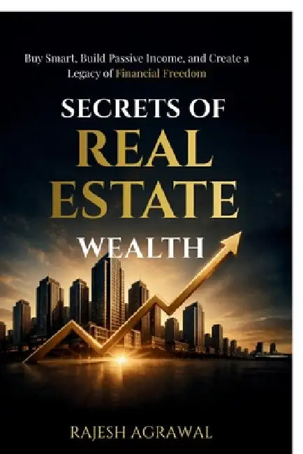 Secrets of Real Estate Wealth: Buy Smart, Build Passive Income, and Create a Legacy of Financial Freedom by Rajesh Agrawal