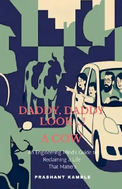 Daddy, Daddy... Look! a Cow: An Engineering Mind's Guide to Reclaiming a Life That Matters by Prashant Kamble