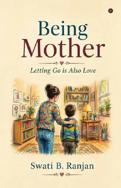 Being Mother: Letting Go is Also Love by Swati B Ranjan