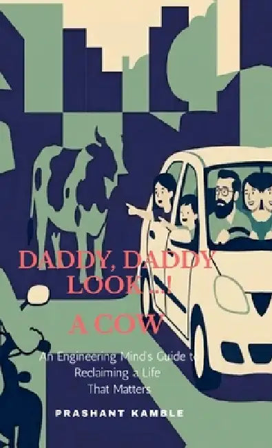 Daddy, Daddy... Look! a Cow: An Engineering Mind's Guide to Reclaiming a Life That Matters by Prashant Kamble