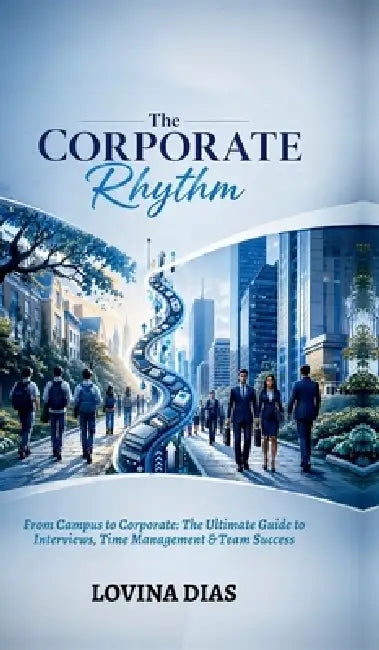 The Corporate Rhythm: From Campus to Corporate: The Ultimate Guide to Interviews, Time Management & Team Success by Lovina Dias