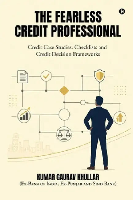 The Fearless Credit Professional: Credit Case Studies, Checklists and Credit Decision Frameworks by Kumar Gaurav Khullar