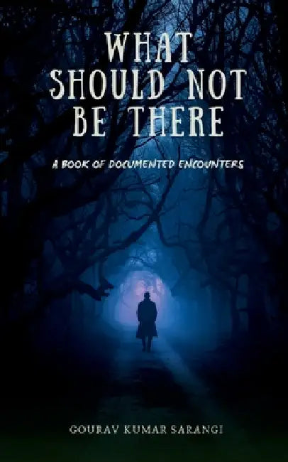 What Should Not Be There: A Book of Documented Encounters by Gourav Kumar Sarangi